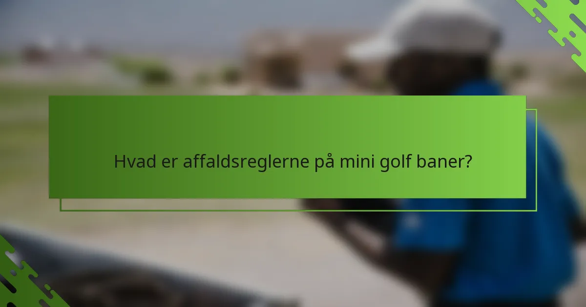 Hvad er affaldsreglerne på mini golf baner?
