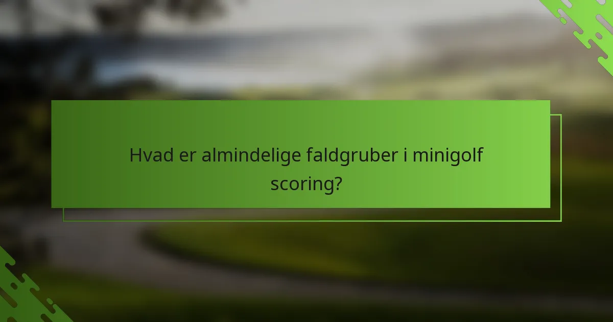 Hvad er almindelige faldgruber i minigolf scoring?