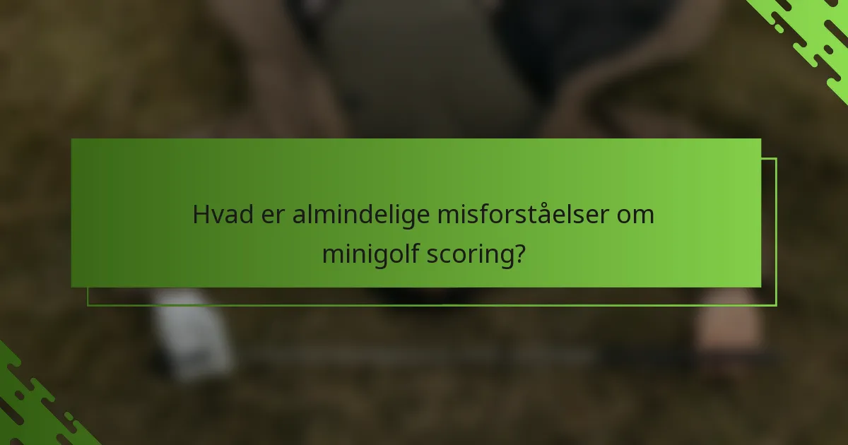 Hvad er almindelige misforståelser om minigolf scoring?