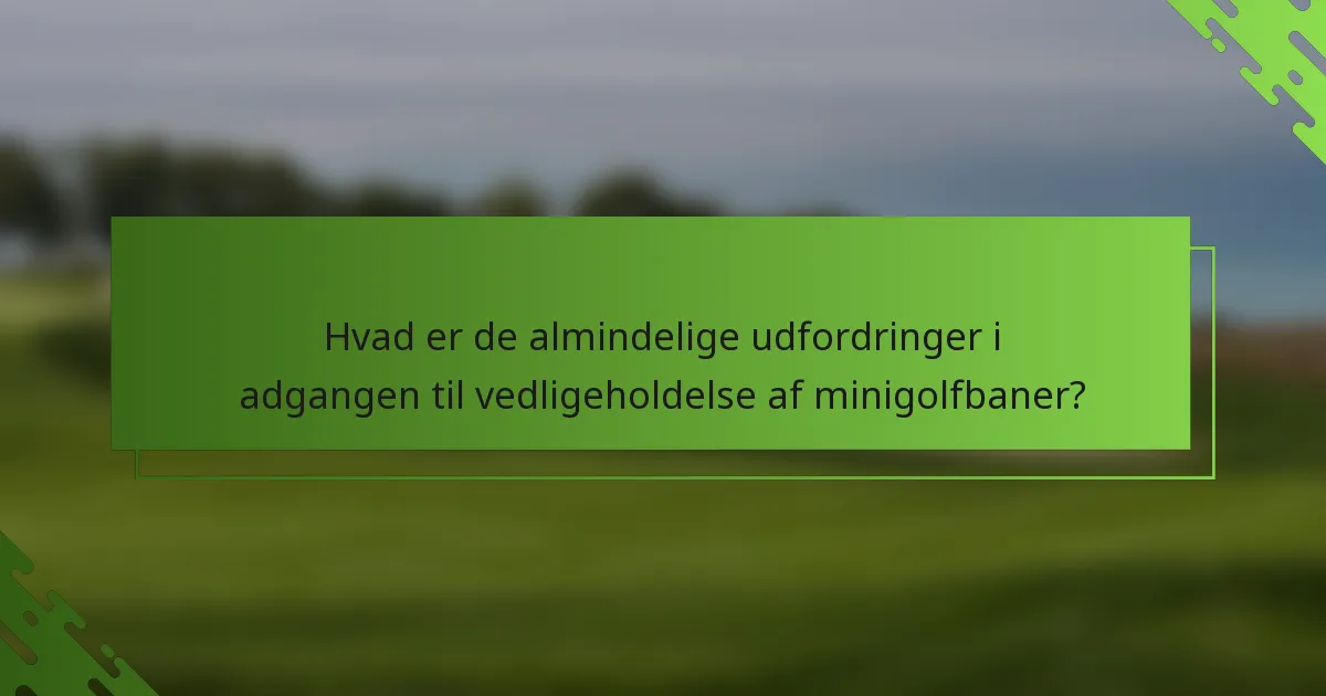 Hvad er de almindelige udfordringer i adgangen til vedligeholdelse af minigolfbaner?