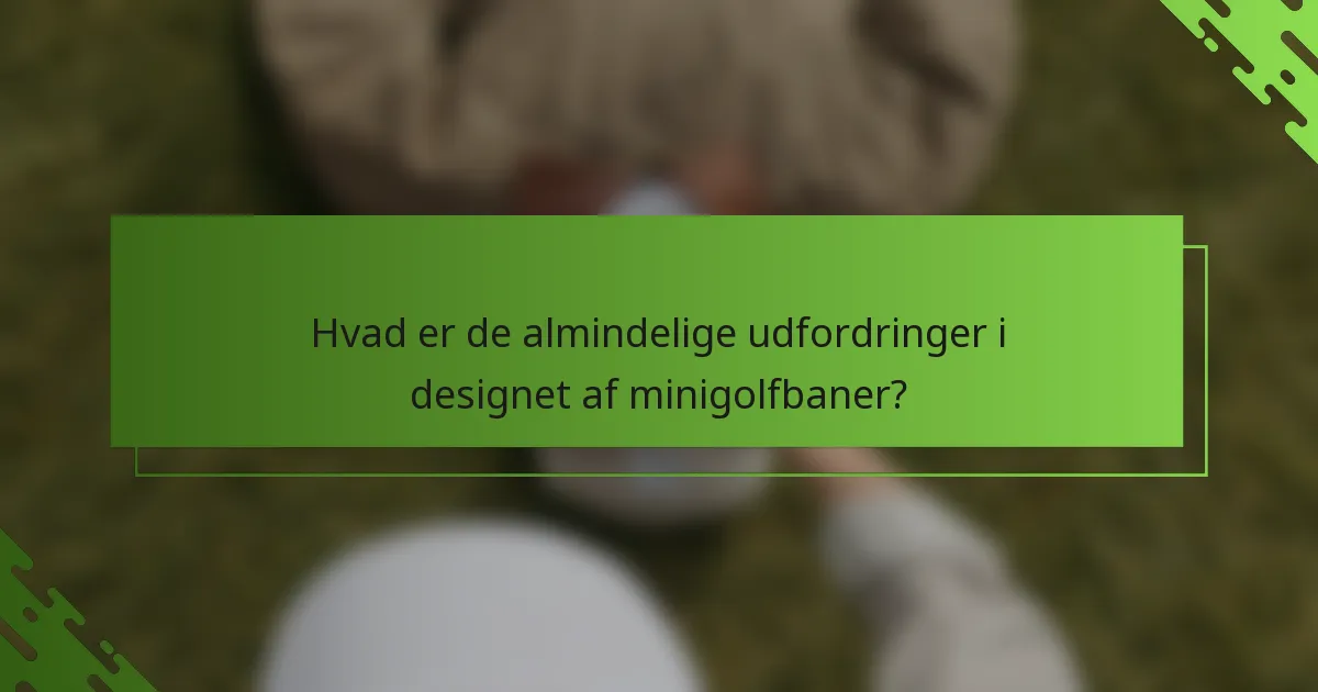 Hvad er de almindelige udfordringer i designet af minigolfbaner?