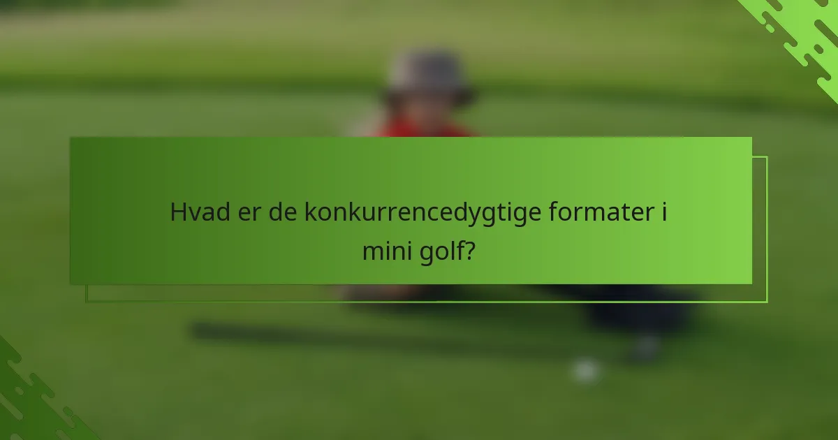 Hvad er de konkurrencedygtige formater i mini golf?