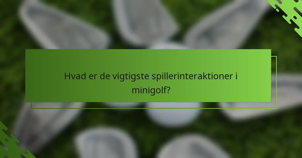 Hvad er de vigtigste spillerinteraktioner i minigolf?