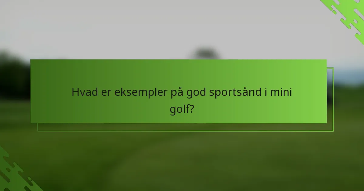 Hvad er eksempler på god sportsånd i mini golf?