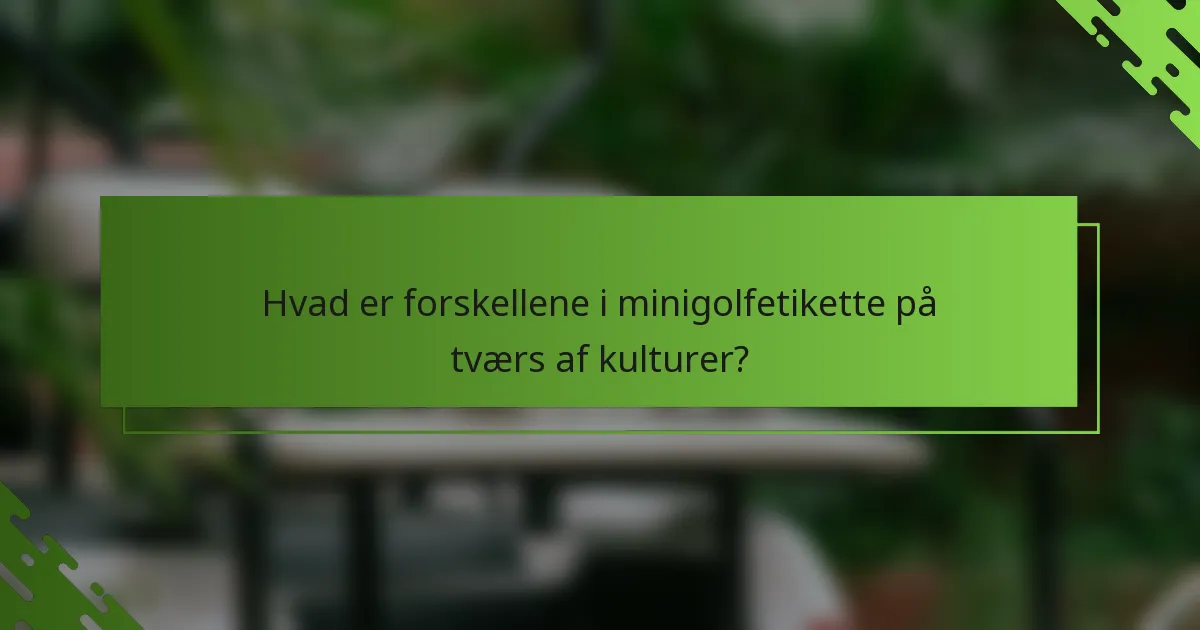 Hvad er forskellene i minigolfetikette på tværs af kulturer?