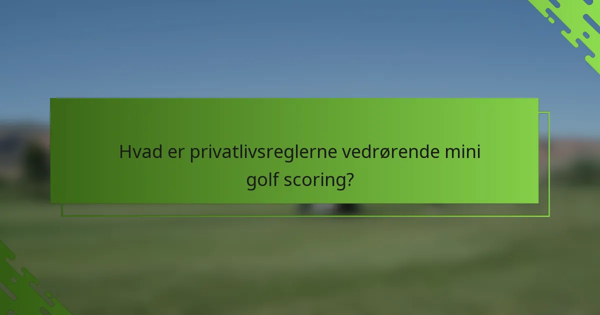 Hvad er privatlivsreglerne vedrørende mini golf scoring?