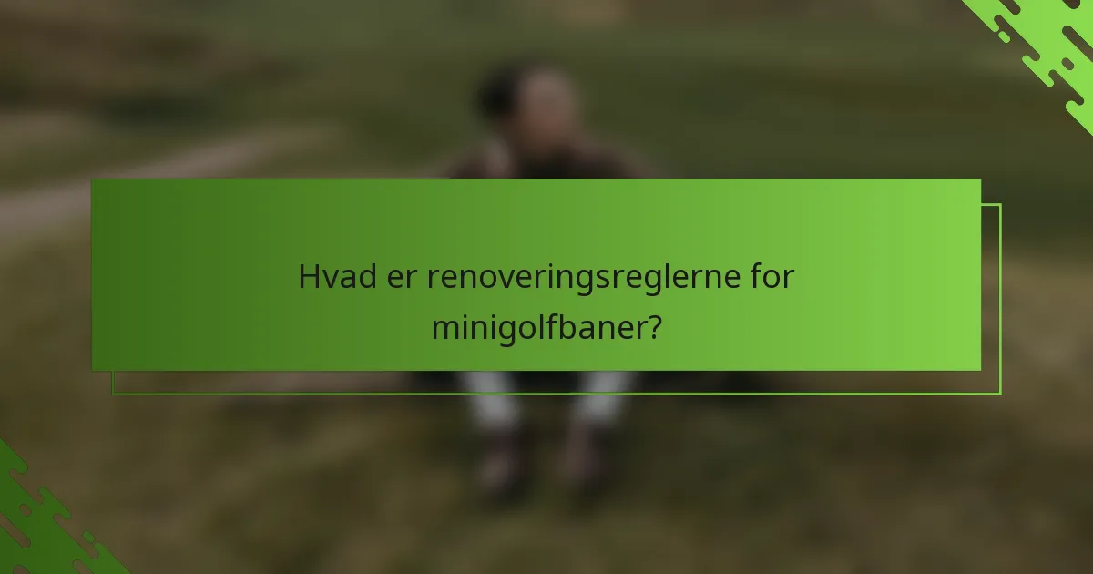 Hvad er renoveringsreglerne for minigolfbaner?
