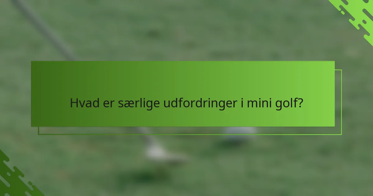 Hvad er særlige udfordringer i mini golf?