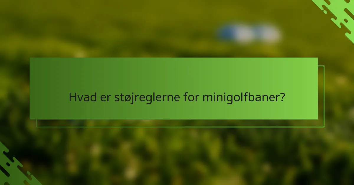 Hvad er støjreglerne for minigolfbaner?