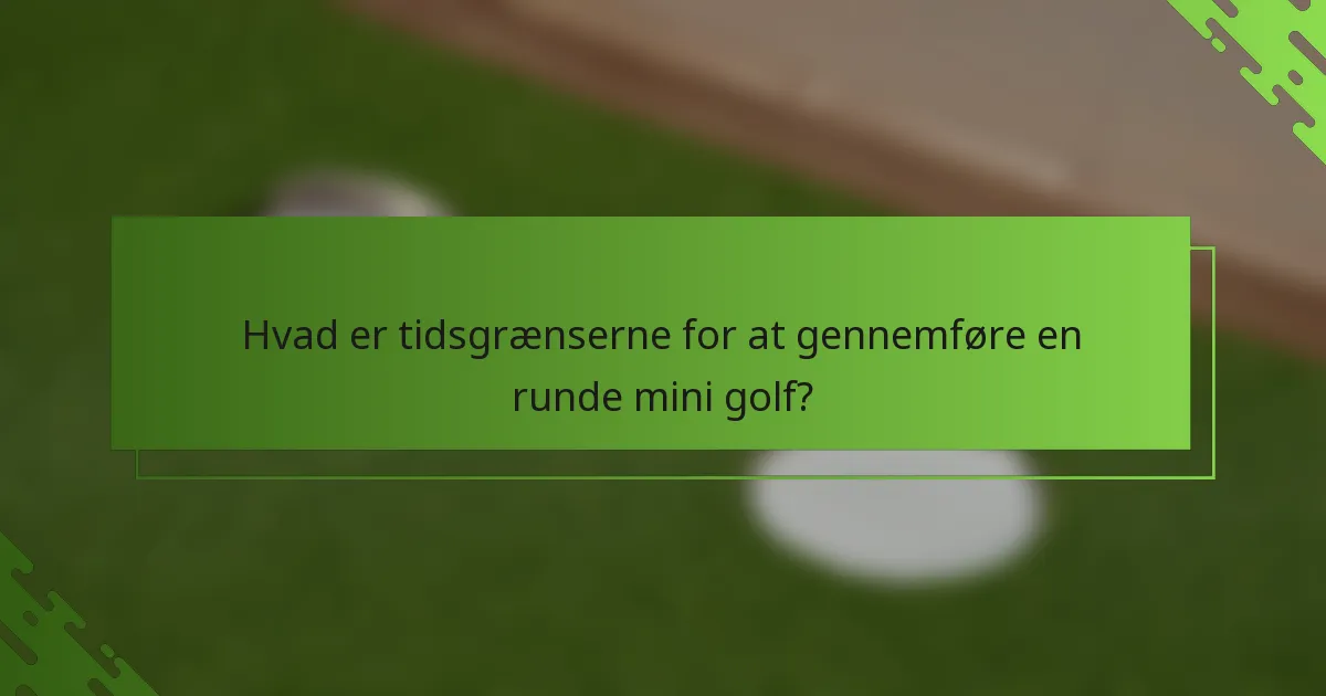 Hvad er tidsgrænserne for at gennemføre en runde mini golf?
