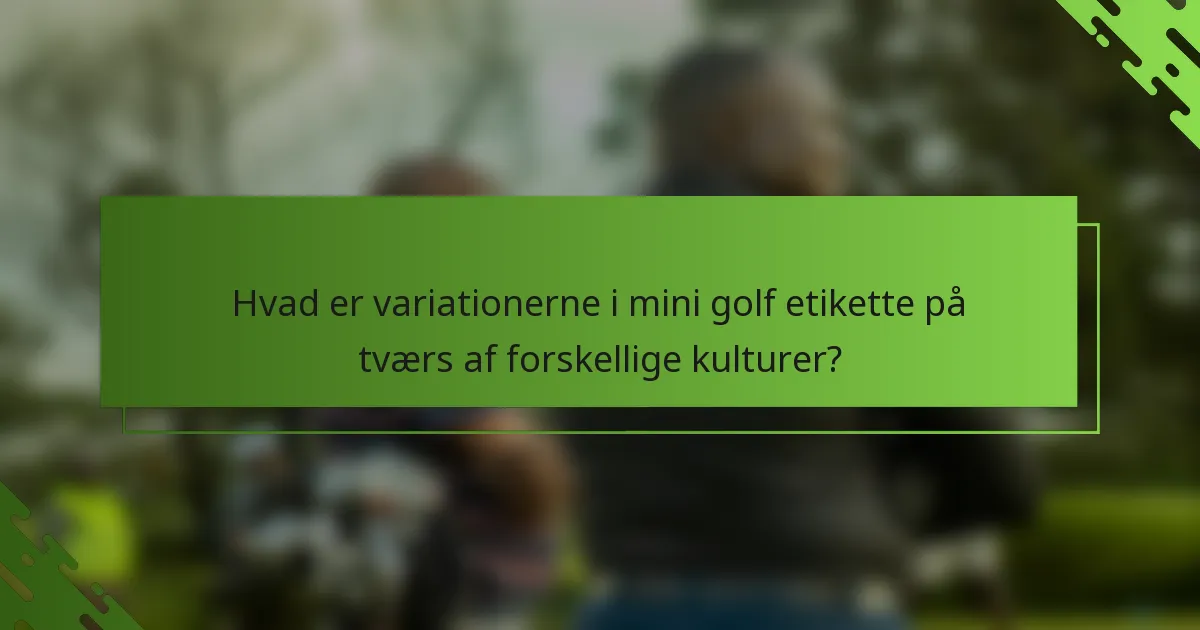 Hvad er variationerne i mini golf etikette på tværs af forskellige kulturer?