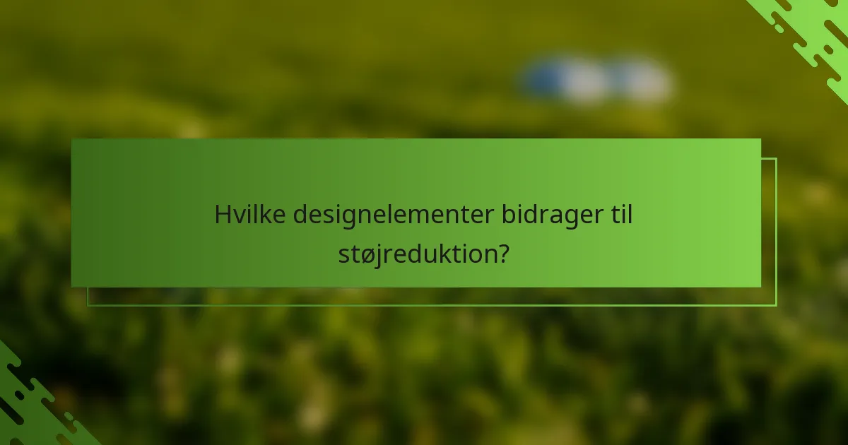 Hvilke designelementer bidrager til støjreduktion?