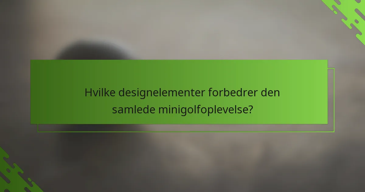 Hvilke designelementer forbedrer den samlede minigolfoplevelse?