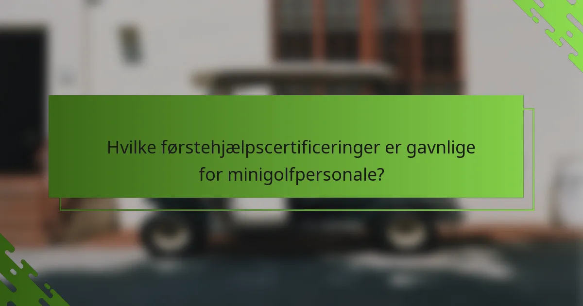Hvilke førstehjælpscertificeringer er gavnlige for minigolfpersonale?