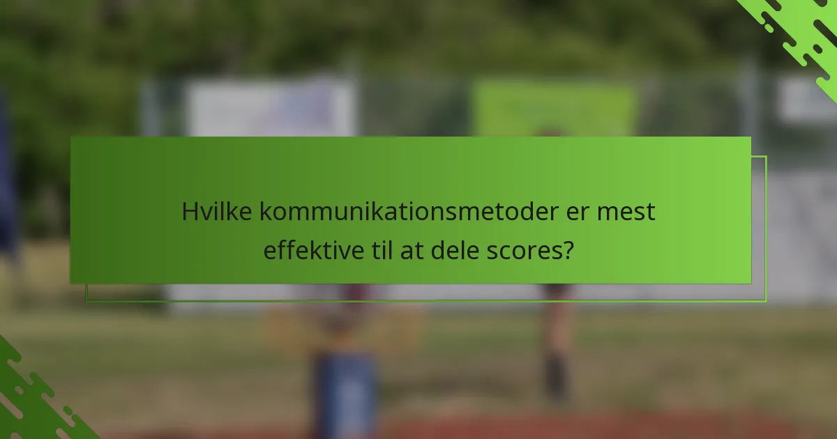 Hvilke kommunikationsmetoder er mest effektive til at dele scores?