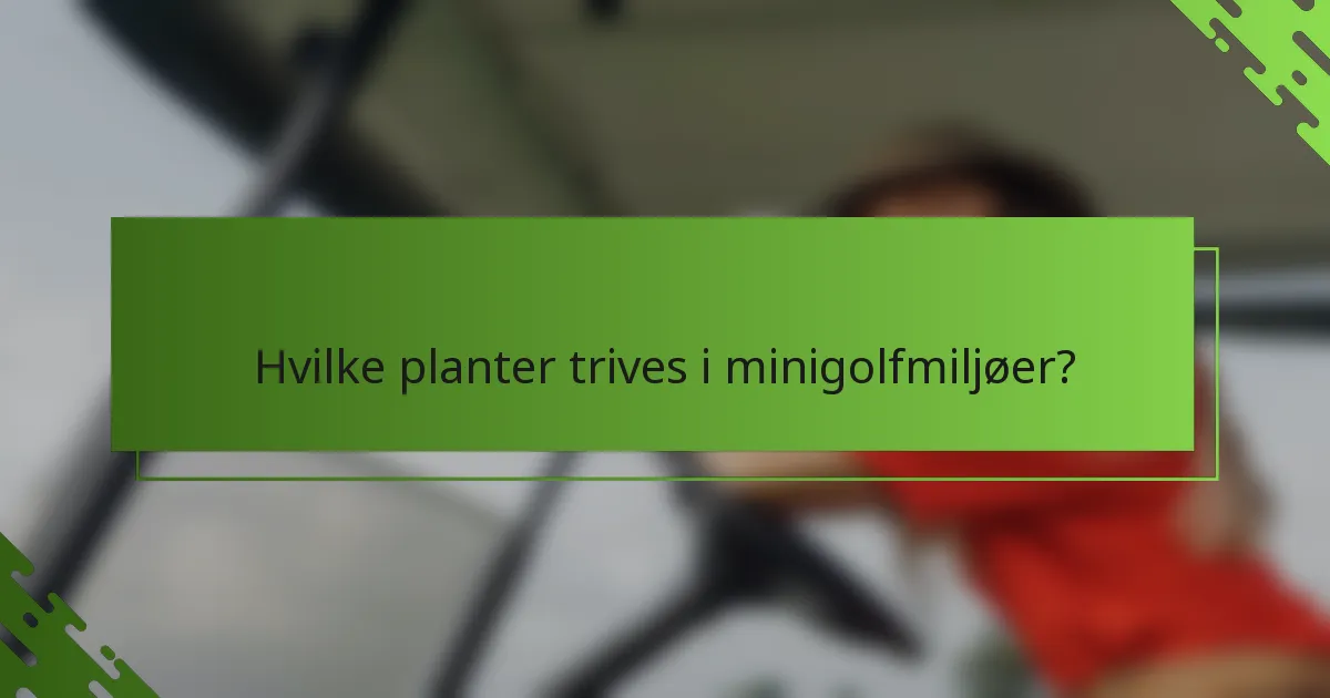 Hvilke planter trives i minigolfmiljøer?