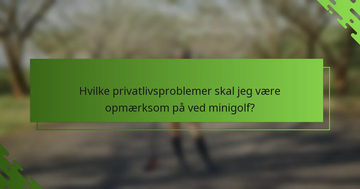 Hvilke privatlivsproblemer skal jeg være opmærksom på ved minigolf?