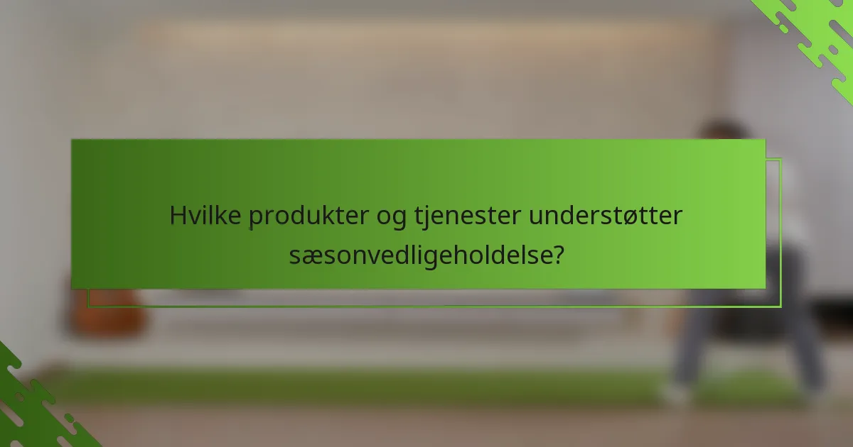 Hvilke produkter og tjenester understøtter sæsonvedligeholdelse?