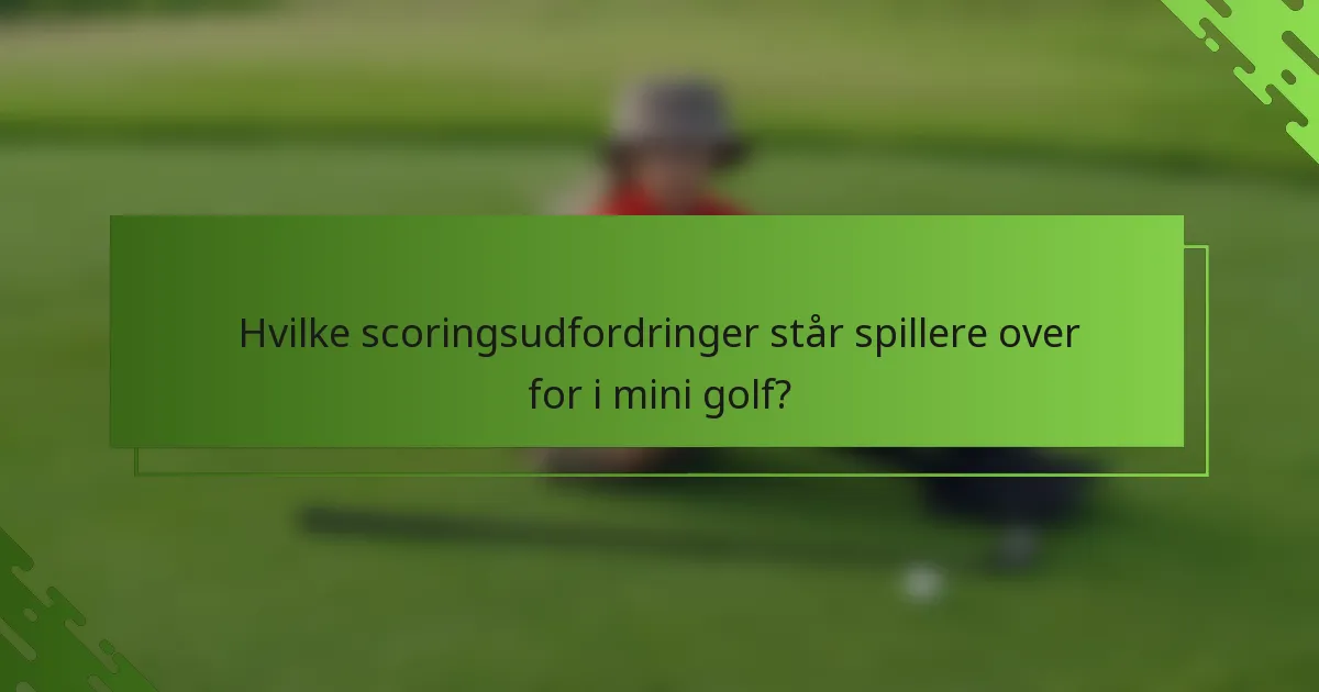 Hvilke scoringsudfordringer står spillere over for i mini golf?