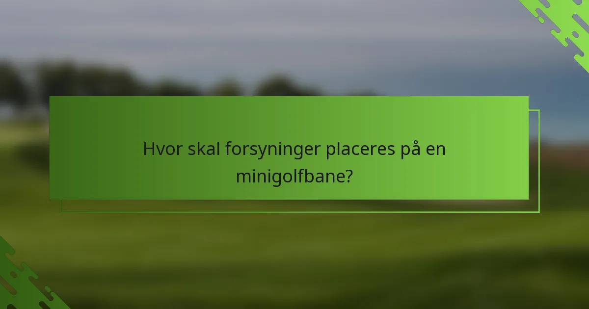 Hvor skal forsyninger placeres på en minigolfbane?