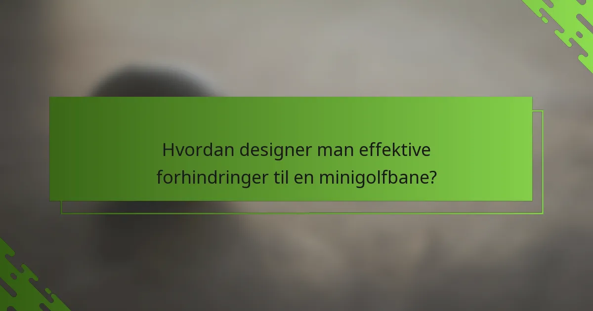 Hvordan designer man effektive forhindringer til en minigolfbane?