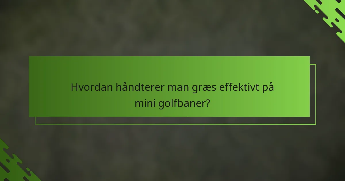 Hvordan håndterer man græs effektivt på mini golfbaner?