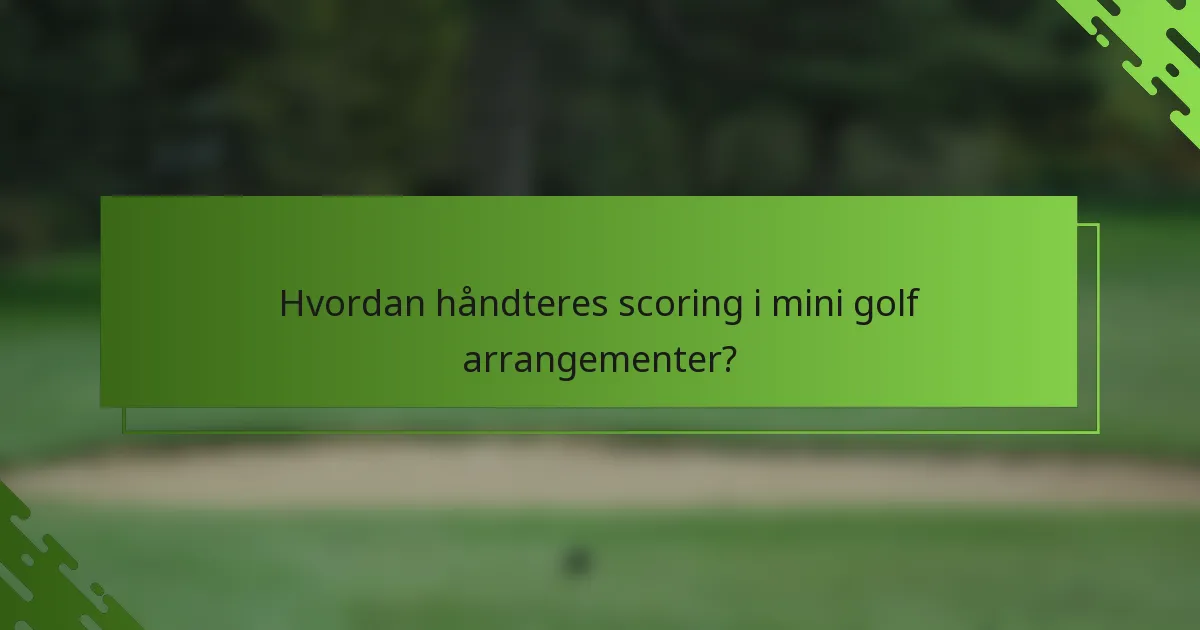 Hvordan håndteres scoring i mini golf arrangementer?