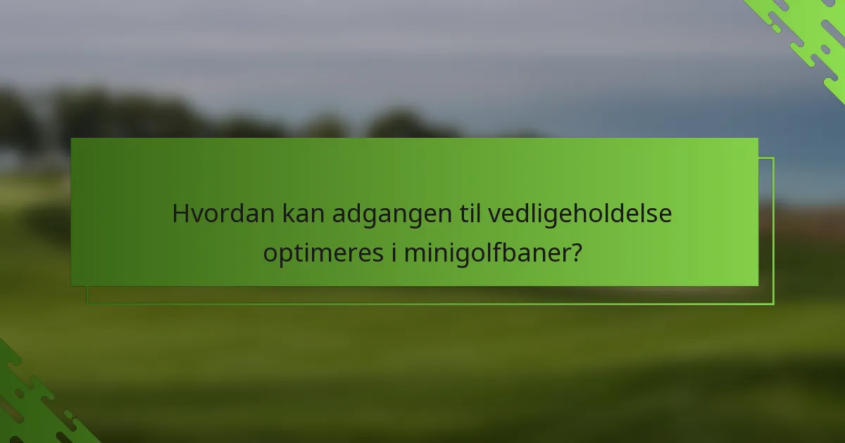 Hvordan kan adgangen til vedligeholdelse optimeres i minigolfbaner?