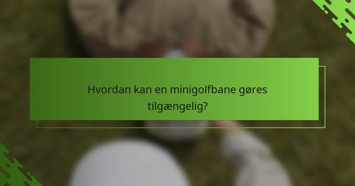 Hvordan kan en minigolfbane gøres tilgængelig?