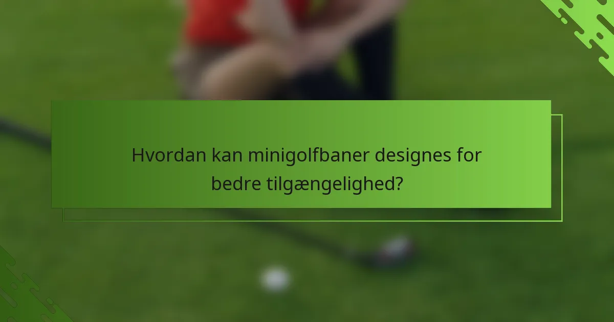 Hvordan kan minigolfbaner designes for bedre tilgængelighed?