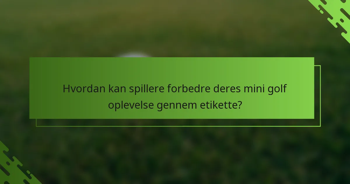 Hvordan kan spillere forbedre deres mini golf oplevelse gennem etikette?