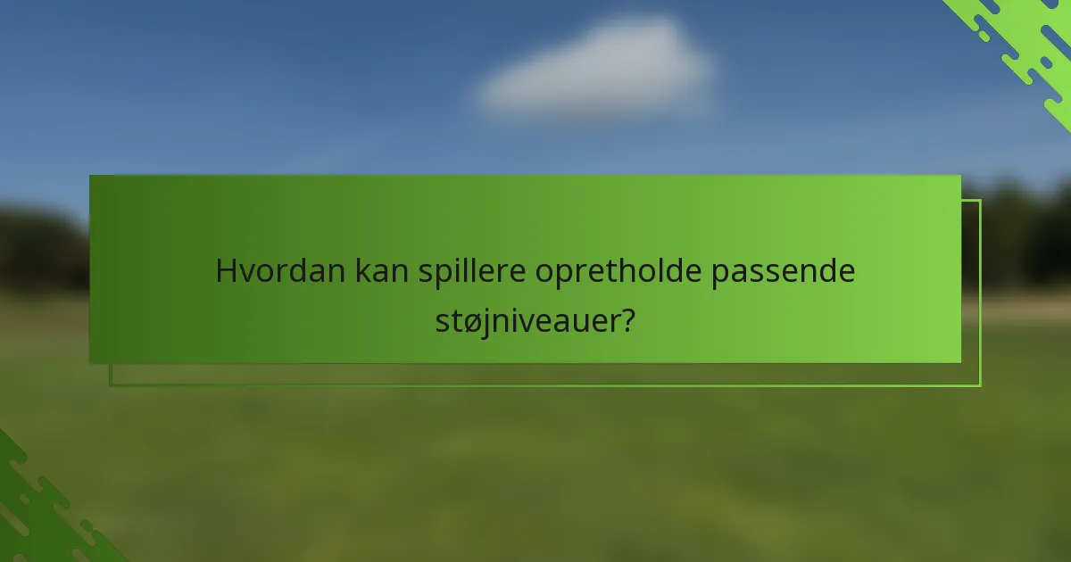 Hvordan kan spillere opretholde passende støjniveauer?