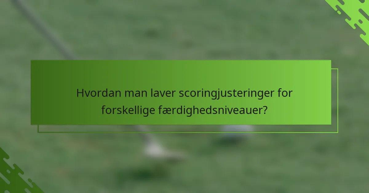 Hvordan man laver scoringjusteringer for forskellige færdighedsniveauer?