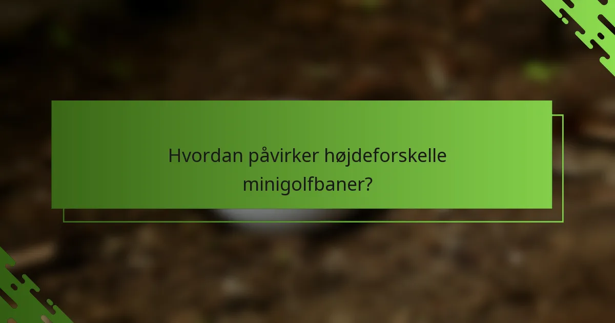 Hvordan påvirker højdeforskelle minigolfbaner?