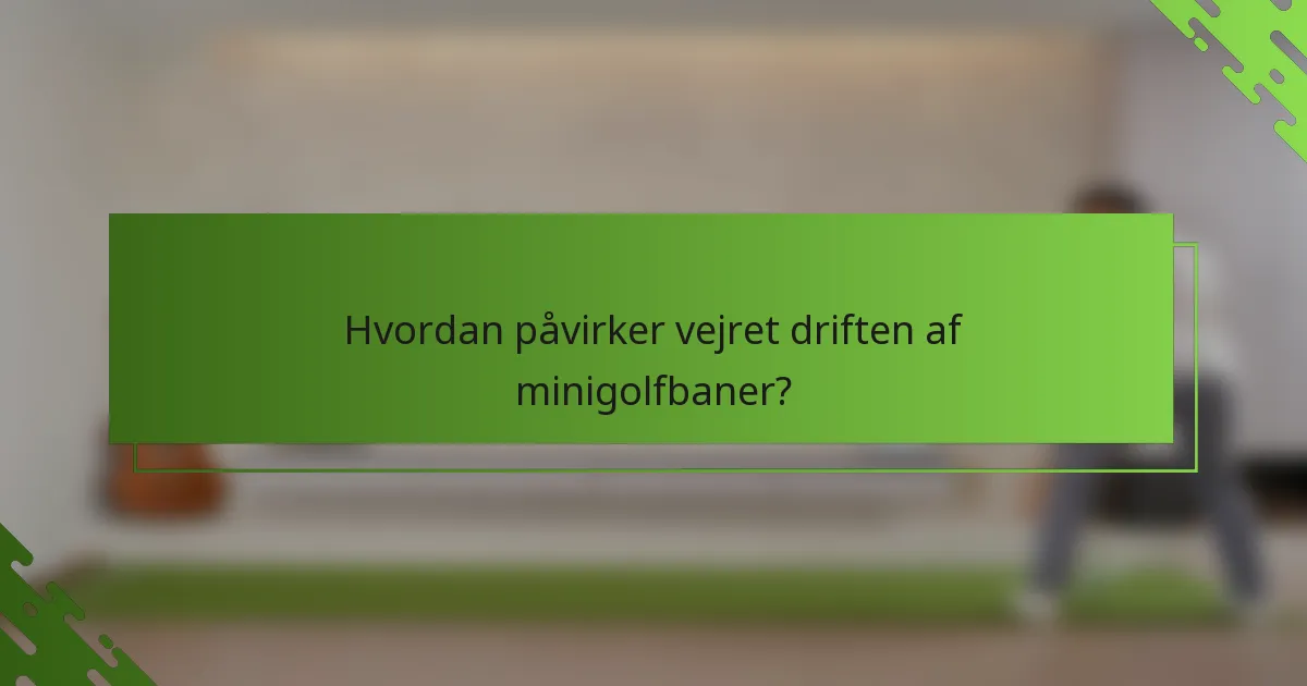 Hvordan påvirker vejret driften af minigolfbaner?