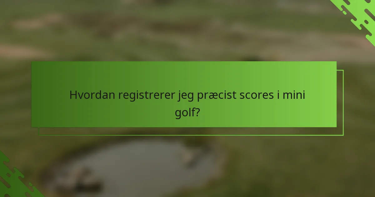 Hvordan registrerer jeg præcist scores i mini golf?