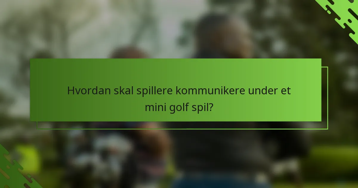 Hvordan skal spillere kommunikere under et mini golf spil?