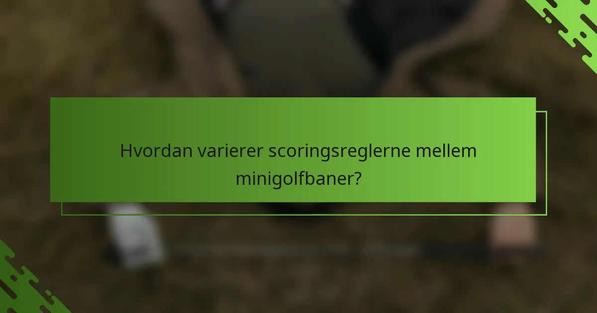 Hvordan varierer scoringsreglerne mellem minigolfbaner?