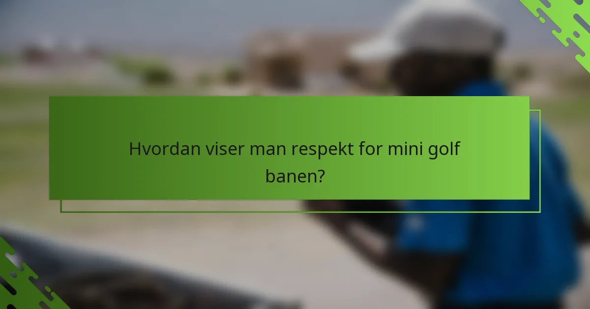 Hvordan viser man respekt for mini golf banen?